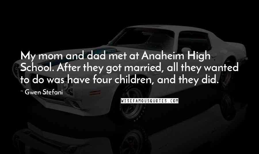 Gwen Stefani Quotes: My mom and dad met at Anaheim High School. After they got married, all they wanted to do was have four children, and they did.