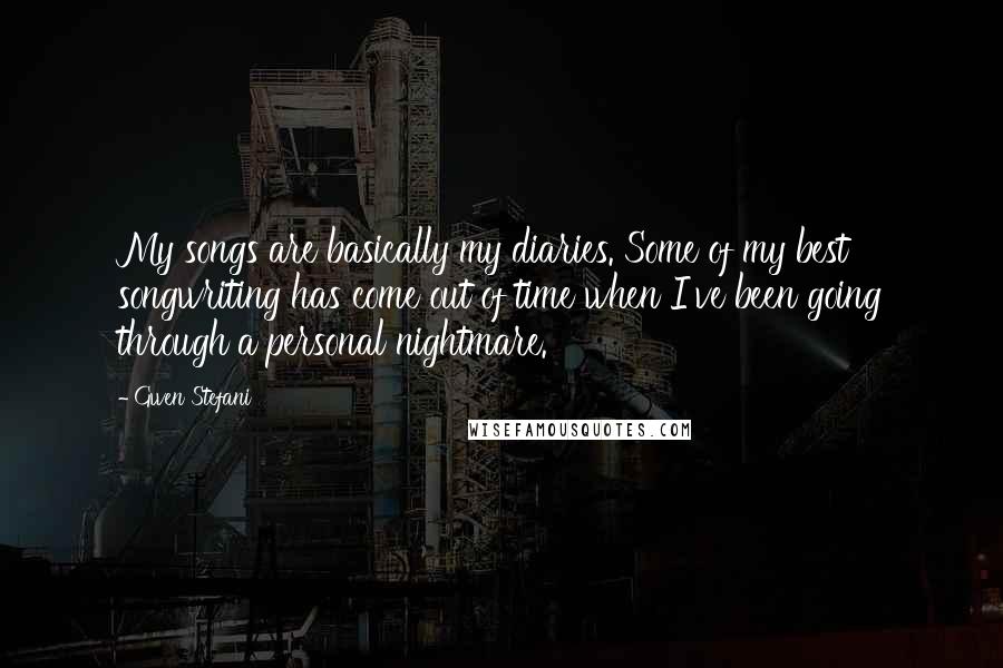 Gwen Stefani Quotes: My songs are basically my diaries. Some of my best songwriting has come out of time when I've been going through a personal nightmare.