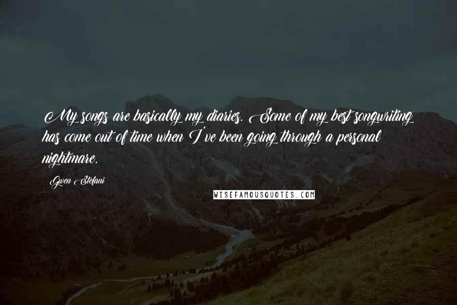 Gwen Stefani Quotes: My songs are basically my diaries. Some of my best songwriting has come out of time when I've been going through a personal nightmare.