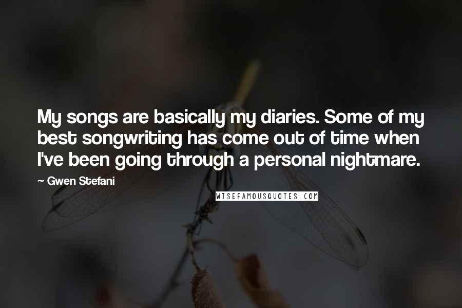 Gwen Stefani Quotes: My songs are basically my diaries. Some of my best songwriting has come out of time when I've been going through a personal nightmare.