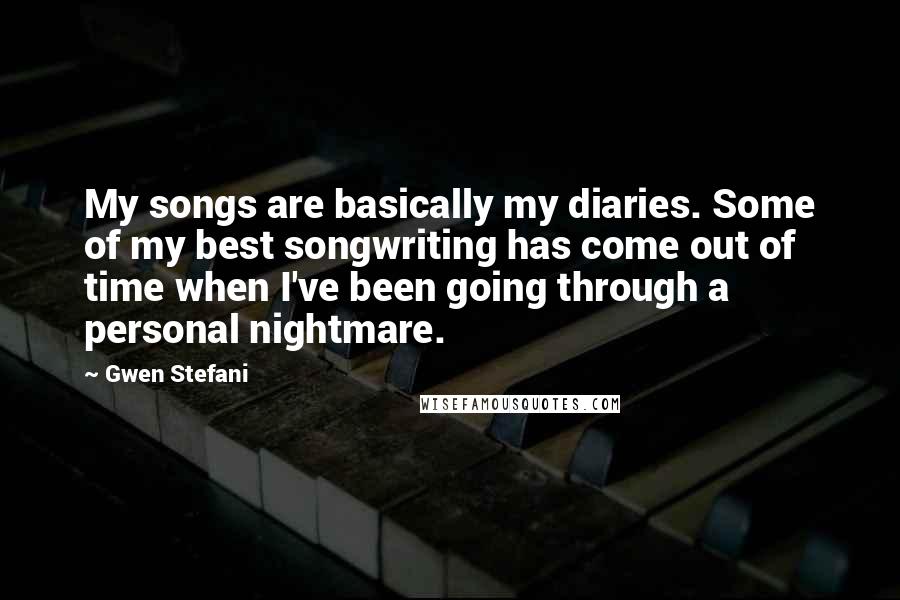 Gwen Stefani Quotes: My songs are basically my diaries. Some of my best songwriting has come out of time when I've been going through a personal nightmare.