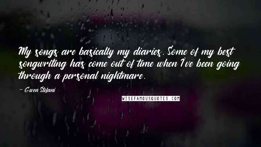 Gwen Stefani Quotes: My songs are basically my diaries. Some of my best songwriting has come out of time when I've been going through a personal nightmare.