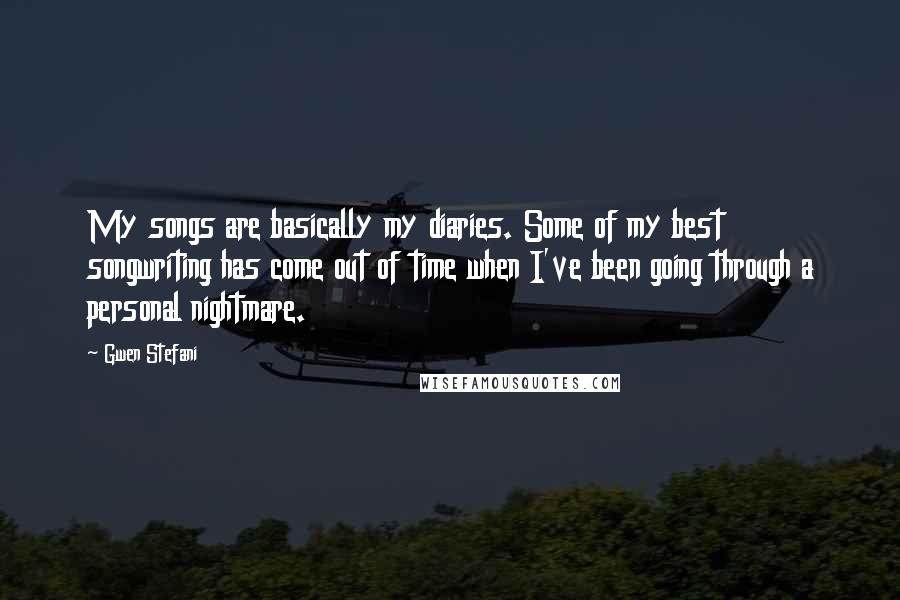 Gwen Stefani Quotes: My songs are basically my diaries. Some of my best songwriting has come out of time when I've been going through a personal nightmare.