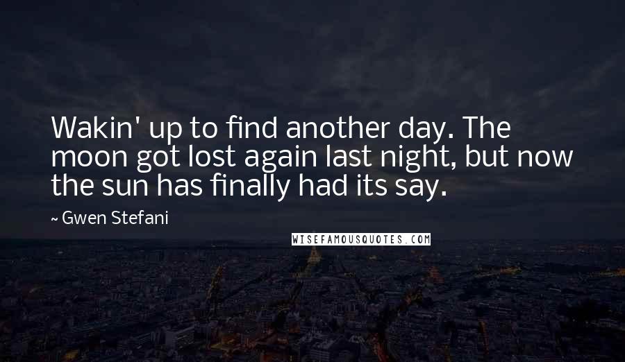 Gwen Stefani Quotes: Wakin' up to find another day. The moon got lost again last night, but now the sun has finally had its say.