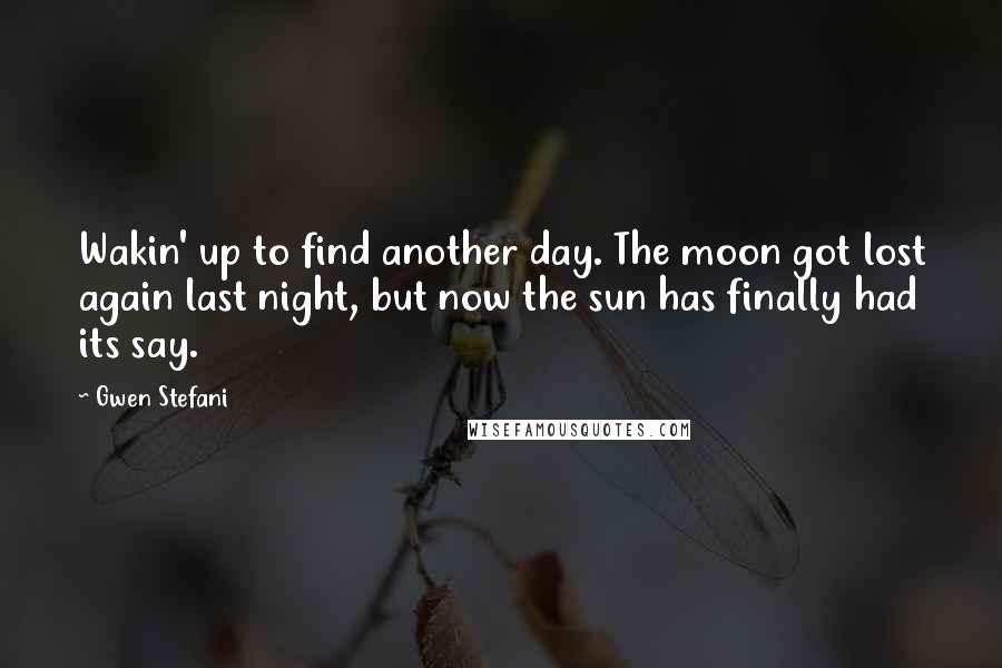 Gwen Stefani Quotes: Wakin' up to find another day. The moon got lost again last night, but now the sun has finally had its say.