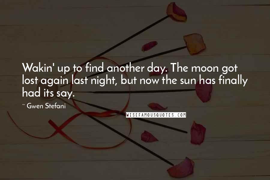 Gwen Stefani Quotes: Wakin' up to find another day. The moon got lost again last night, but now the sun has finally had its say.