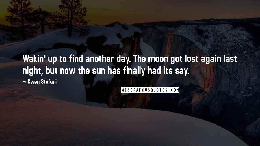 Gwen Stefani Quotes: Wakin' up to find another day. The moon got lost again last night, but now the sun has finally had its say.