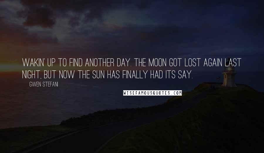 Gwen Stefani Quotes: Wakin' up to find another day. The moon got lost again last night, but now the sun has finally had its say.