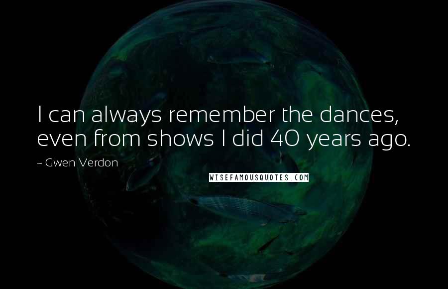 Gwen Verdon Quotes: I can always remember the dances, even from shows I did 40 years ago.