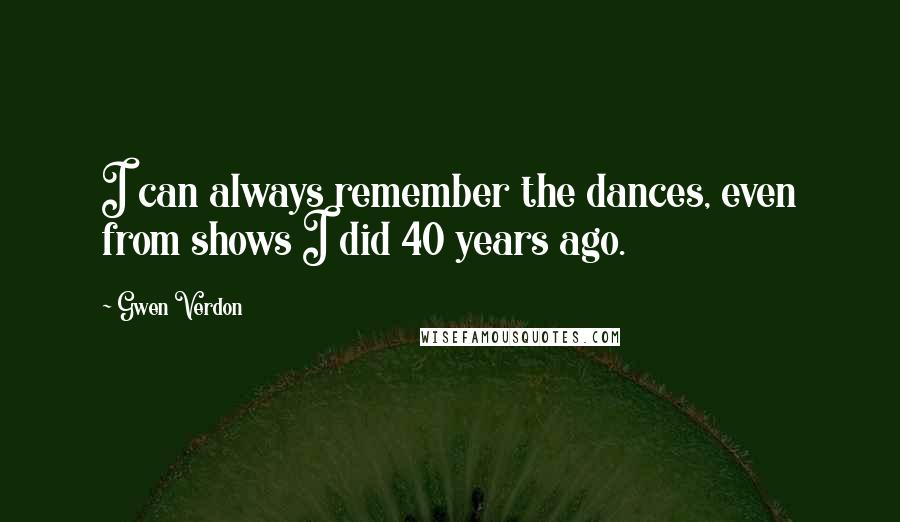 Gwen Verdon Quotes: I can always remember the dances, even from shows I did 40 years ago.