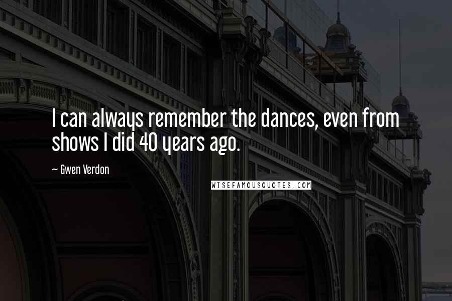 Gwen Verdon Quotes: I can always remember the dances, even from shows I did 40 years ago.