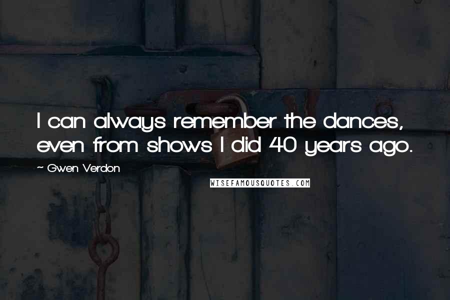 Gwen Verdon Quotes: I can always remember the dances, even from shows I did 40 years ago.