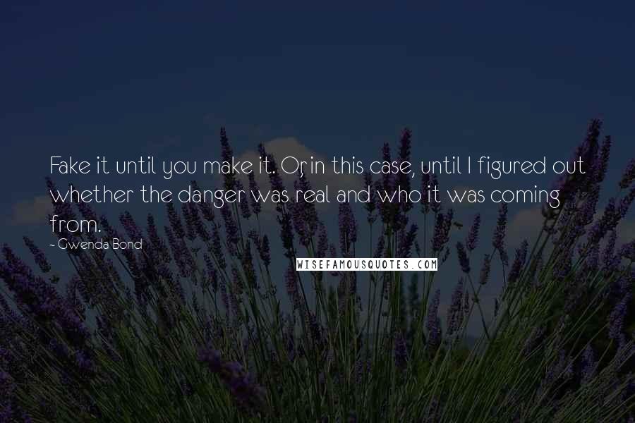 Gwenda Bond Quotes: Fake it until you make it. Or, in this case, until I figured out whether the danger was real and who it was coming from.