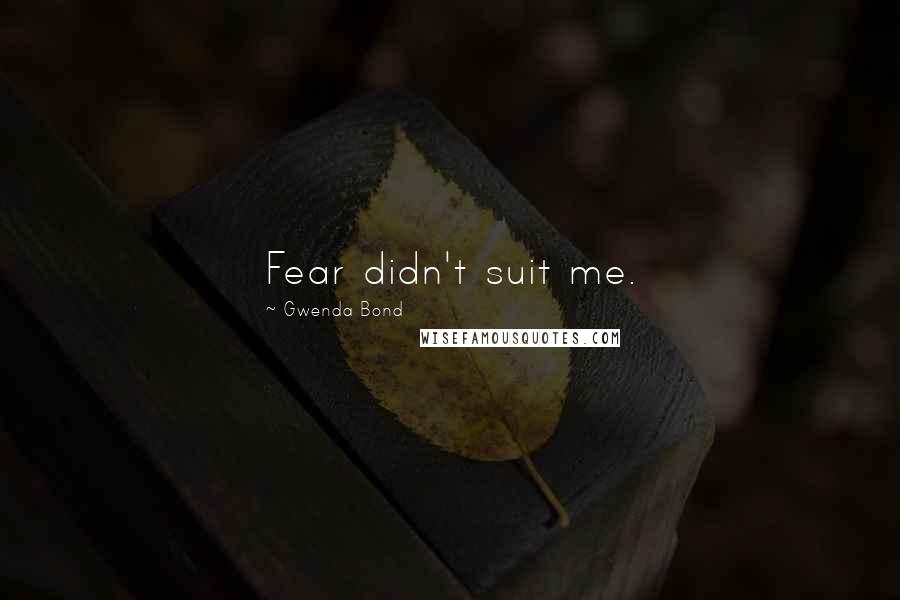 Gwenda Bond Quotes: Fear didn't suit me.