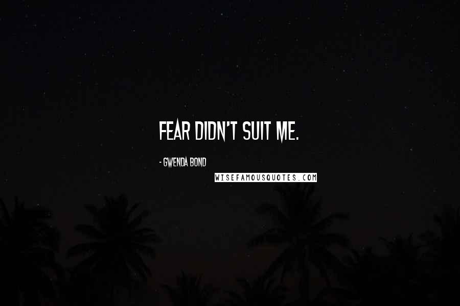 Gwenda Bond Quotes: Fear didn't suit me.