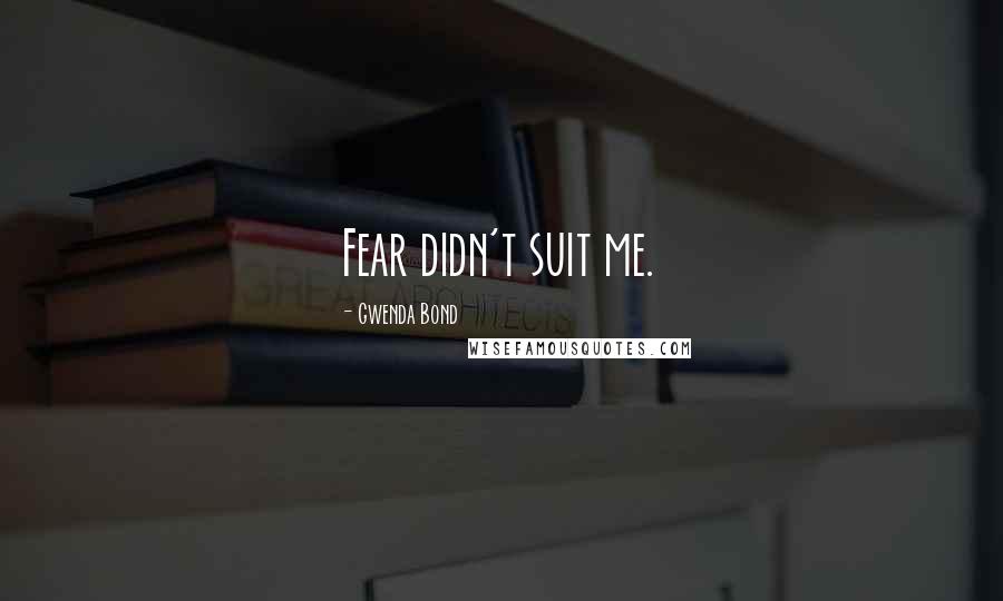 Gwenda Bond Quotes: Fear didn't suit me.