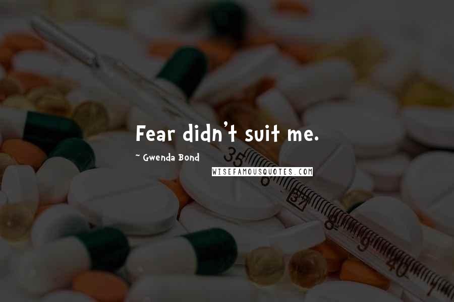 Gwenda Bond Quotes: Fear didn't suit me.