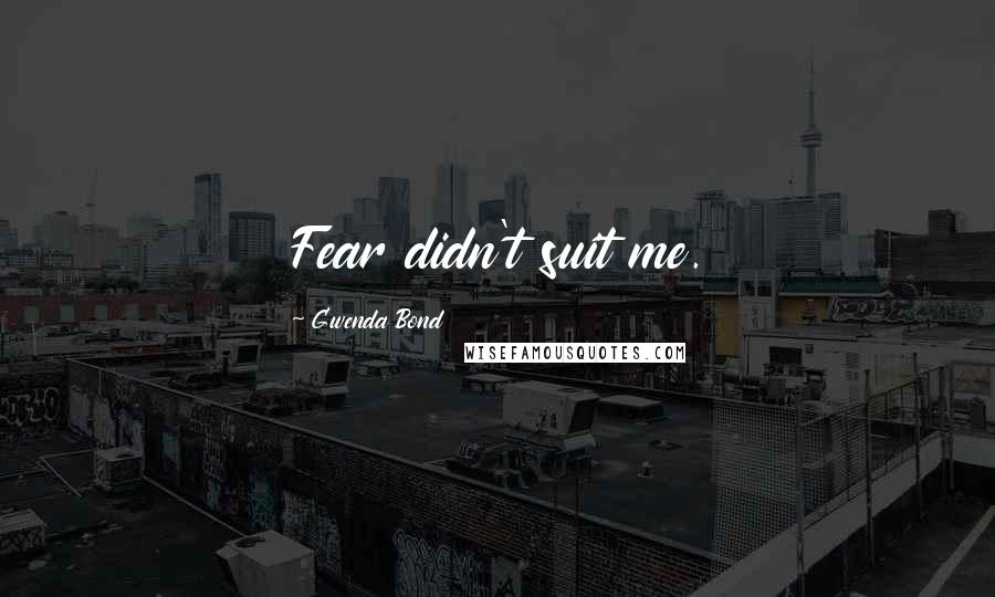 Gwenda Bond Quotes: Fear didn't suit me.