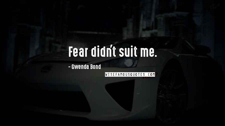 Gwenda Bond Quotes: Fear didn't suit me.