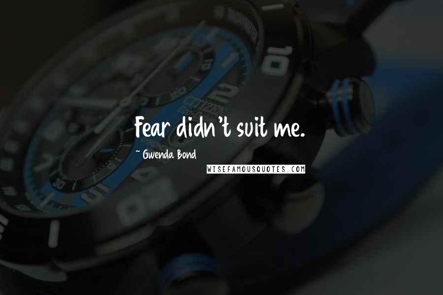 Gwenda Bond Quotes: Fear didn't suit me.