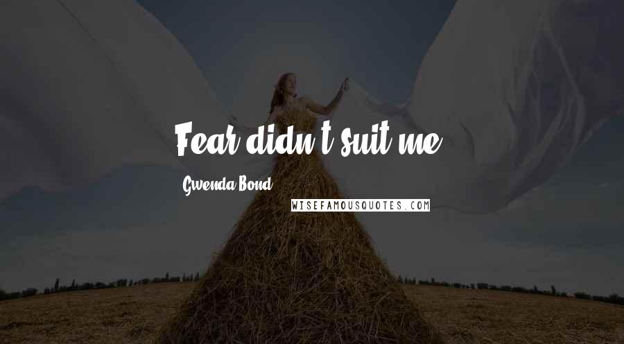 Gwenda Bond Quotes: Fear didn't suit me.