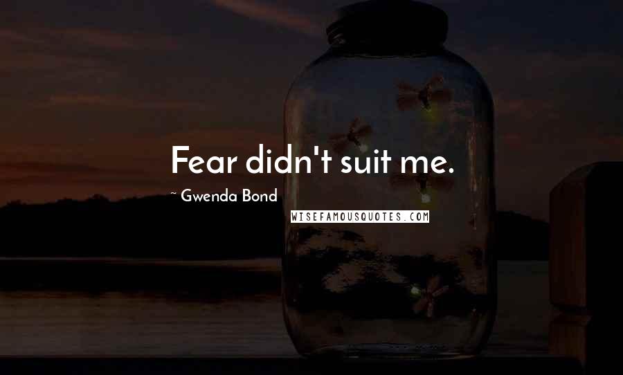 Gwenda Bond Quotes: Fear didn't suit me.