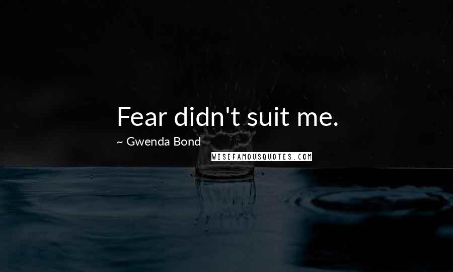 Gwenda Bond Quotes: Fear didn't suit me.
