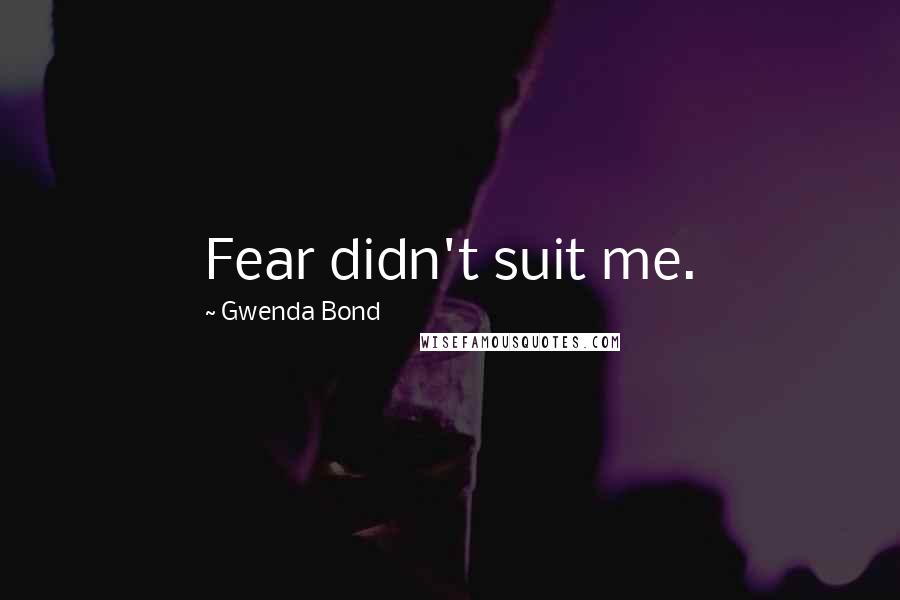 Gwenda Bond Quotes: Fear didn't suit me.