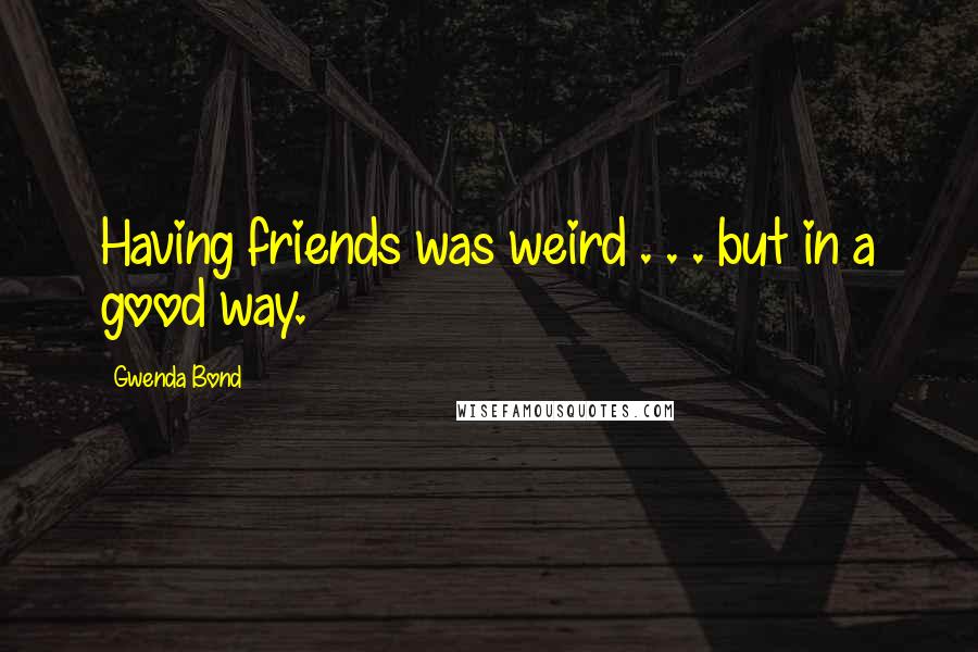 Gwenda Bond Quotes: Having friends was weird . . . but in a good way.