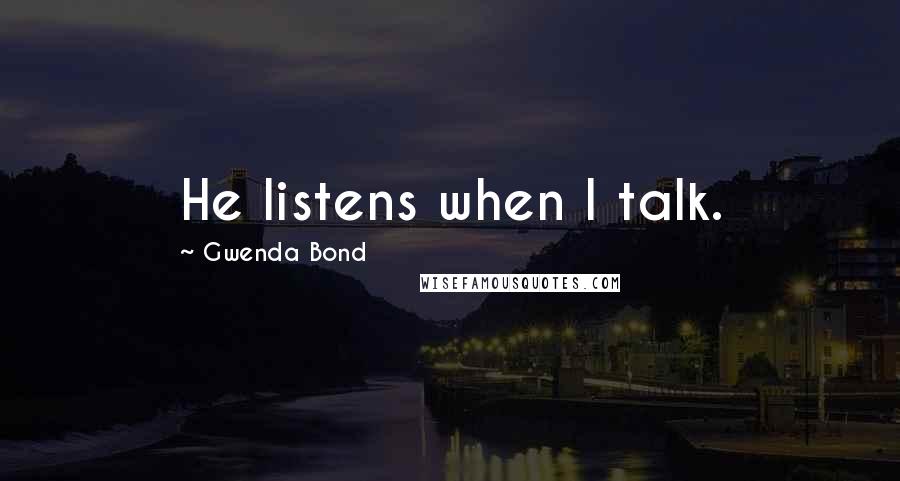 Gwenda Bond Quotes: He listens when I talk.