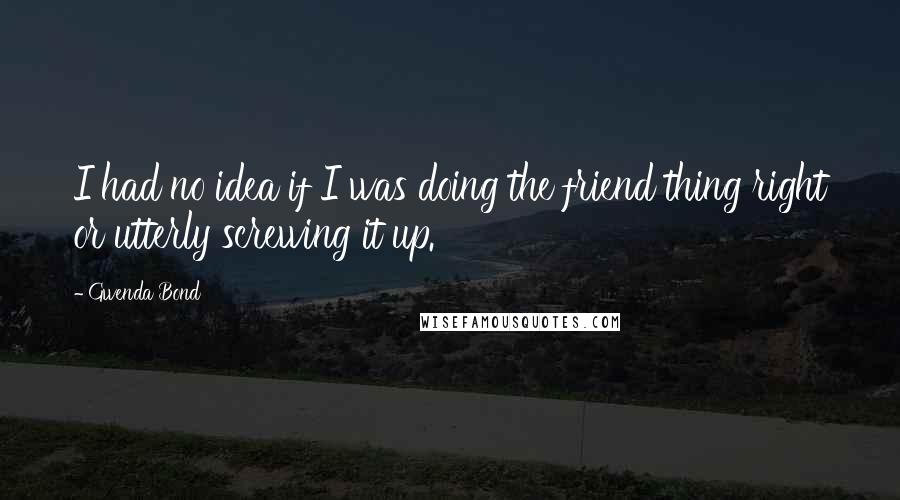 Gwenda Bond Quotes: I had no idea if I was doing the friend thing right or utterly screwing it up.