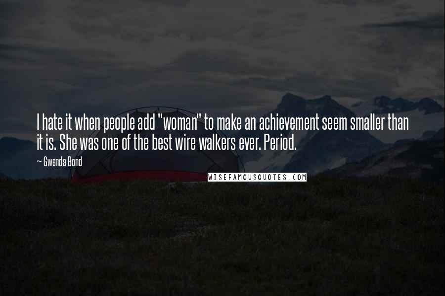 Gwenda Bond Quotes: I hate it when people add "woman" to make an achievement seem smaller than it is. She was one of the best wire walkers ever. Period.