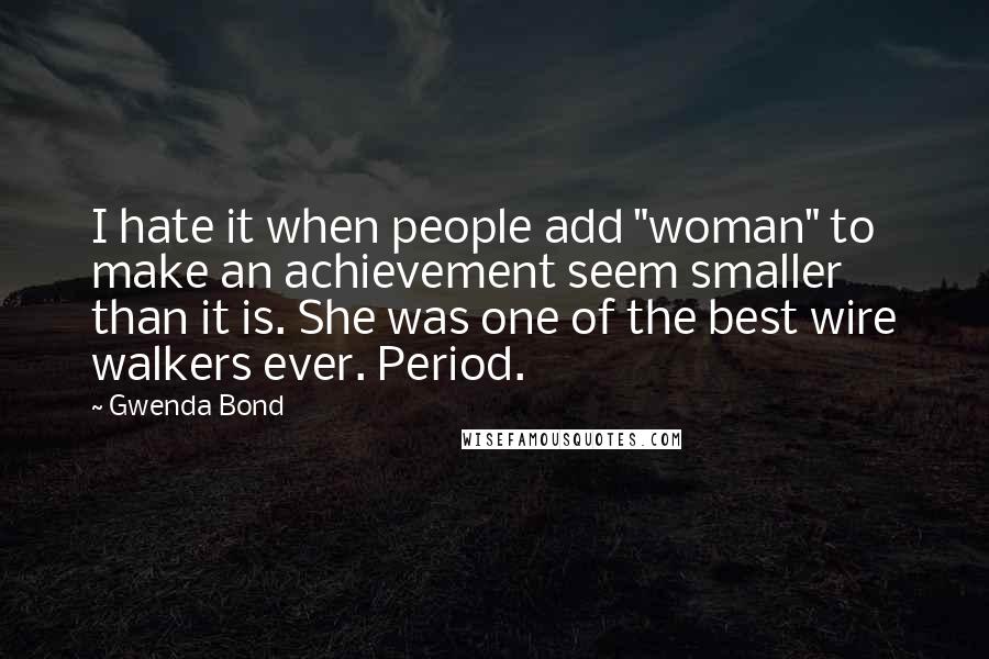 Gwenda Bond Quotes: I hate it when people add "woman" to make an achievement seem smaller than it is. She was one of the best wire walkers ever. Period.
