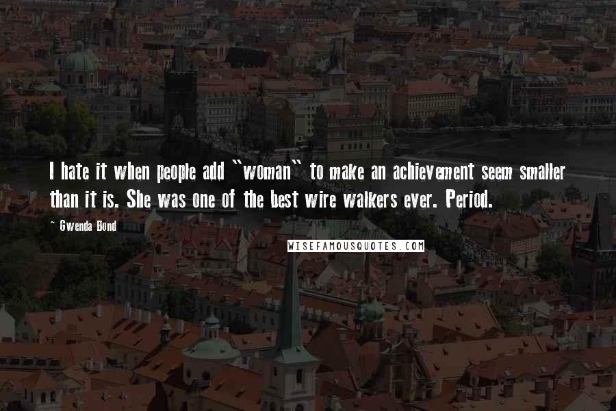 Gwenda Bond Quotes: I hate it when people add "woman" to make an achievement seem smaller than it is. She was one of the best wire walkers ever. Period.