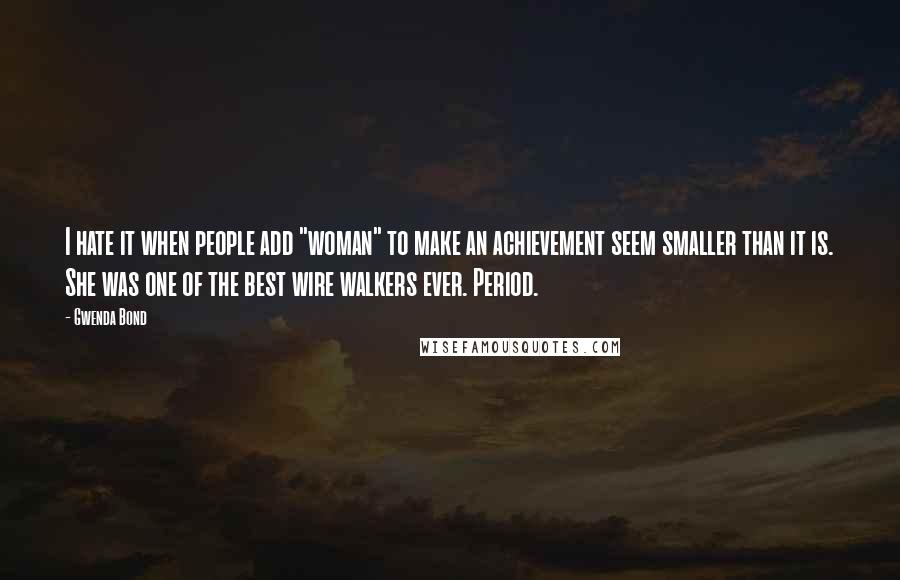 Gwenda Bond Quotes: I hate it when people add "woman" to make an achievement seem smaller than it is. She was one of the best wire walkers ever. Period.