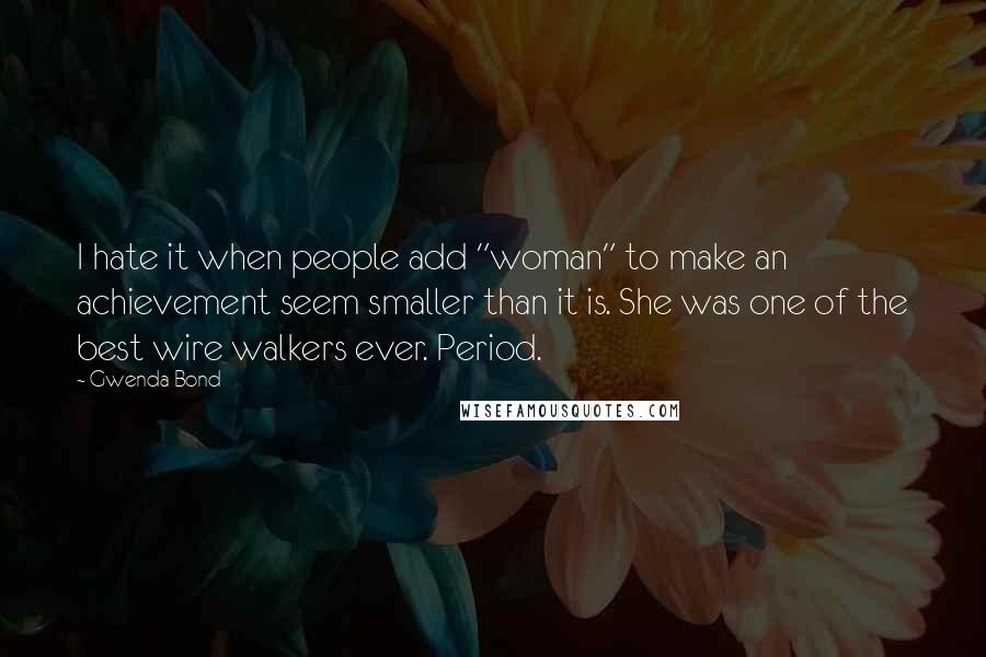 Gwenda Bond Quotes: I hate it when people add "woman" to make an achievement seem smaller than it is. She was one of the best wire walkers ever. Period.