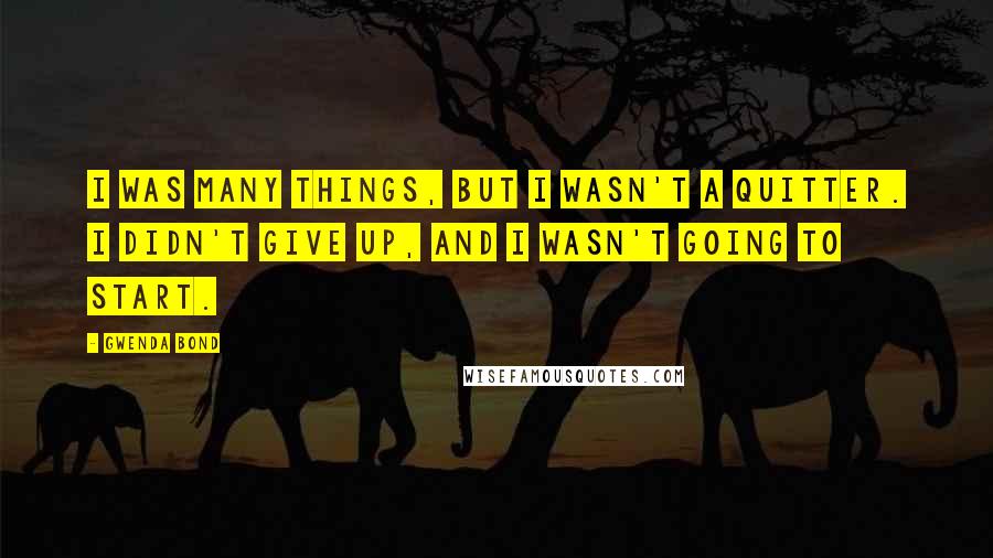 Gwenda Bond Quotes: I was many things, but I wasn't a quitter. I didn't give up, and I wasn't going to start.