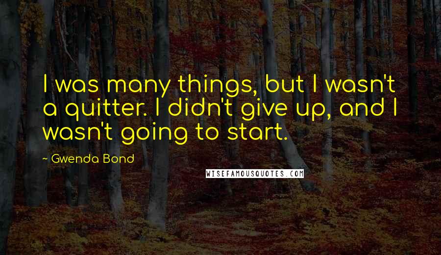 Gwenda Bond Quotes: I was many things, but I wasn't a quitter. I didn't give up, and I wasn't going to start.