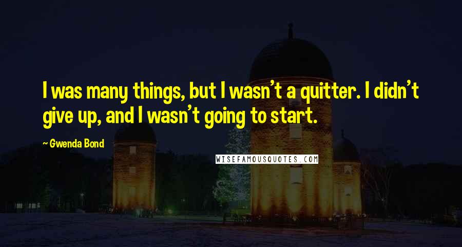 Gwenda Bond Quotes: I was many things, but I wasn't a quitter. I didn't give up, and I wasn't going to start.