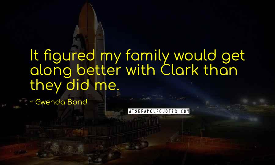 Gwenda Bond Quotes: It figured my family would get along better with Clark than they did me.