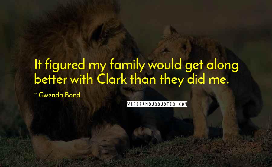Gwenda Bond Quotes: It figured my family would get along better with Clark than they did me.