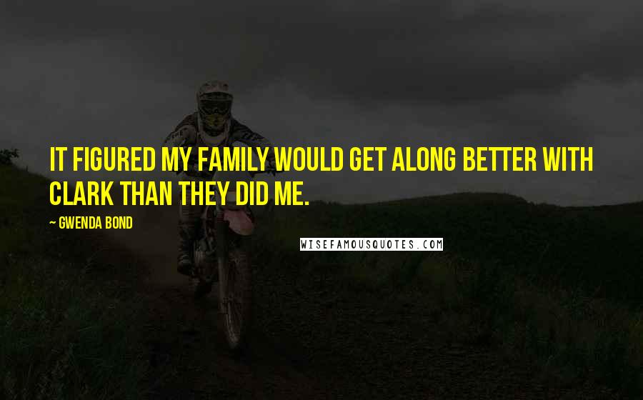 Gwenda Bond Quotes: It figured my family would get along better with Clark than they did me.