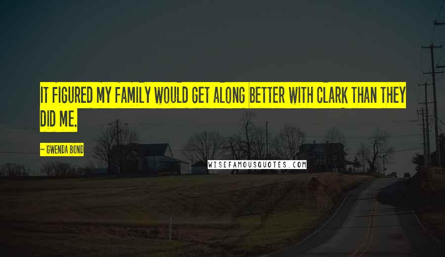 Gwenda Bond Quotes: It figured my family would get along better with Clark than they did me.