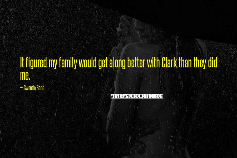 Gwenda Bond Quotes: It figured my family would get along better with Clark than they did me.