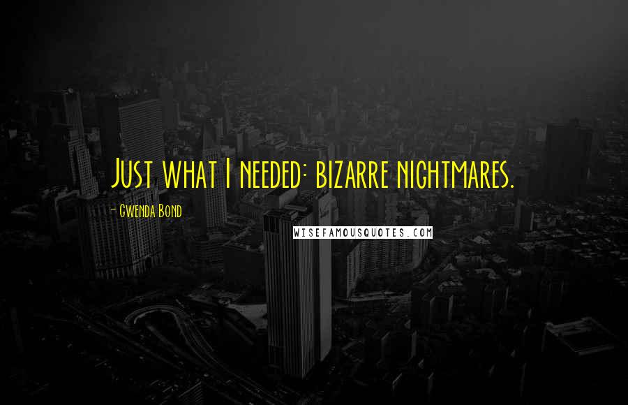 Gwenda Bond Quotes: Just what I needed: bizarre nightmares.