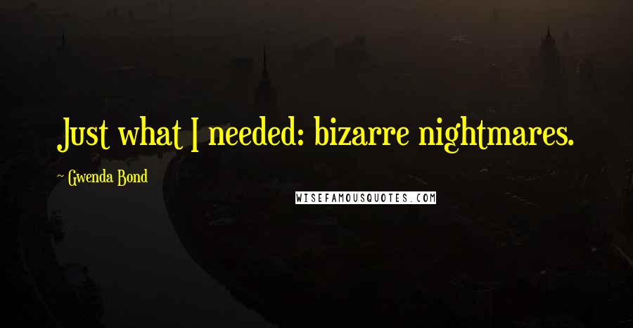 Gwenda Bond Quotes: Just what I needed: bizarre nightmares.