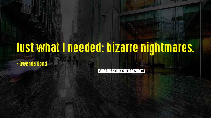 Gwenda Bond Quotes: Just what I needed: bizarre nightmares.