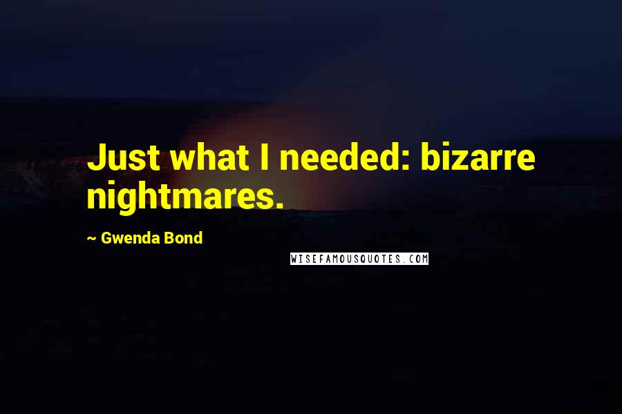 Gwenda Bond Quotes: Just what I needed: bizarre nightmares.