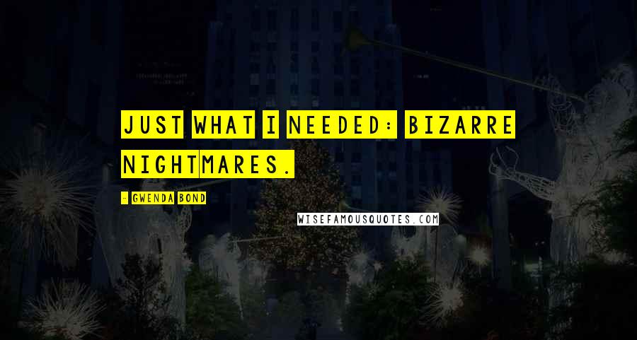 Gwenda Bond Quotes: Just what I needed: bizarre nightmares.