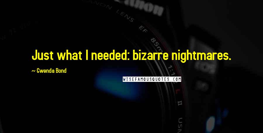 Gwenda Bond Quotes: Just what I needed: bizarre nightmares.